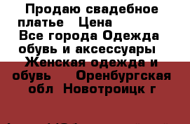 Продаю свадебное платье › Цена ­ 12 000 - Все города Одежда, обувь и аксессуары » Женская одежда и обувь   . Оренбургская обл.,Новотроицк г.